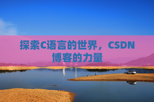 探索C语言的世界，CSDN博客的力量